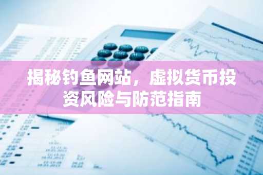 揭秘钓鱼网站，虚拟货币投资风险与防范指南