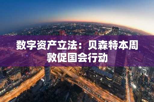 数字资产立法：贝森特本周敦促国会行动