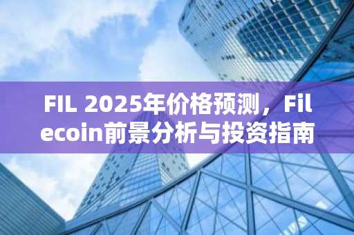 FIL 2025年价格预测，Filecoin前景分析与投资指南