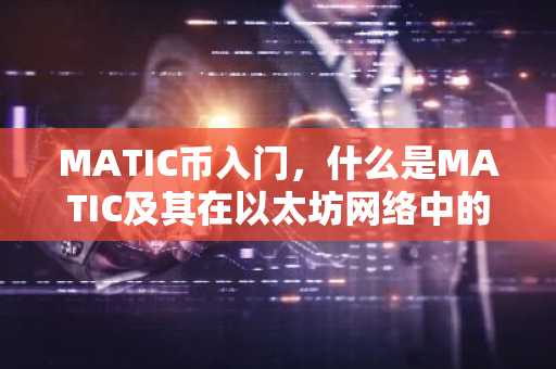MATIC币入门，什么是MATIC及其在以太坊网络中的应用