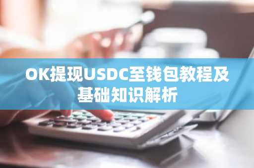 OK提现USDC至钱包教程及基础知识解析