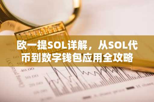 欧一提SOL详解,从SOL代币到数字钱包应用全攻略