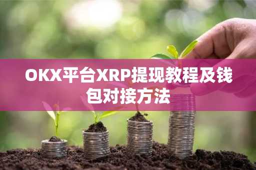 OKX平台XRP提现教程及钱包对接方法