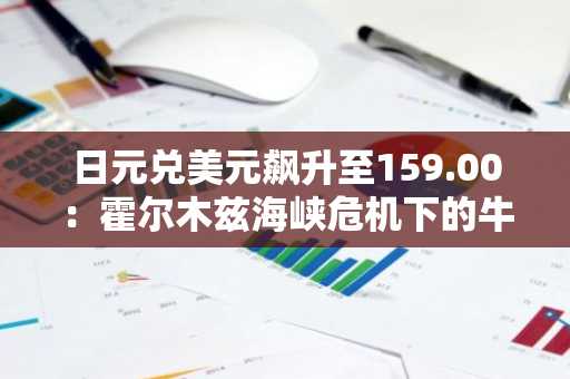 日元兑美元飙升至159.00：霍尔木兹海峡危机下的牛市动能深度解析