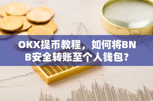 OKX提币教程，如何将BNB安全转账至个人钱包？
