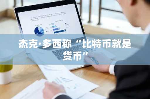 杰克·多西称“比特币就是货币”