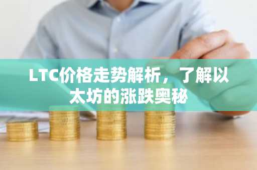 LTC价格走势解析，了解以太坊的涨跌奥秘