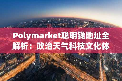Polymarket聪明钱地址全解析：政治天气科技文化体育五大赛道精选名单