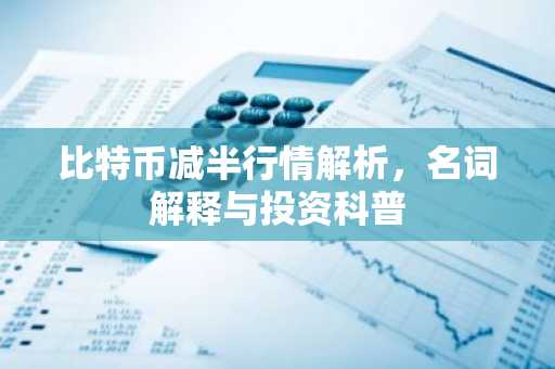 比特币减半行情解析,名词解释与投资科普