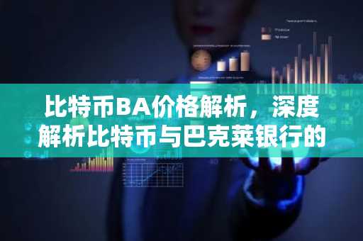 比特币BA价格解析,深度解析比特币与巴克莱银行的关系