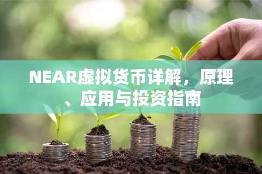 NEAR虚拟货币详解，原理、应用与投资指南