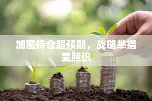 加密持仓超预期，战略举措显胆识
