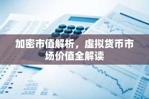 加密市值解析,虚拟货币市场价值全解读