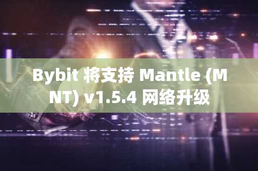Bybit 将支持 Mantle (MNT) v1.5.4 网络升级