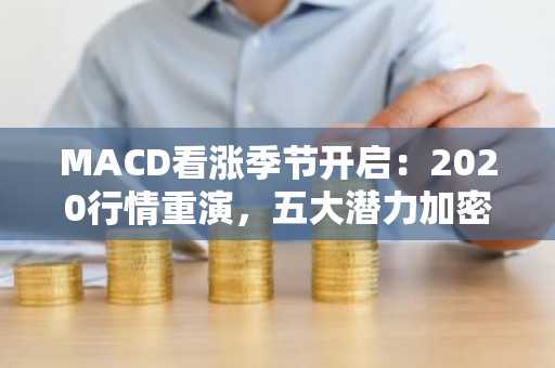 MACD看涨季节开启：2020行情重演，五大潜力加密货币借ETF东风蓄势突破