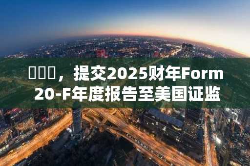 터크셀，提交2025财年Form 20-F年度报告至美国证监会