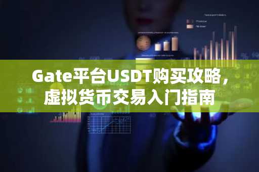 Gate平台USDT购买攻略，虚拟货币交易入门指南