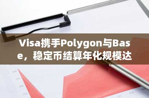 Visa携手Polygon与Base，稳定币结算年化规模达70亿美元