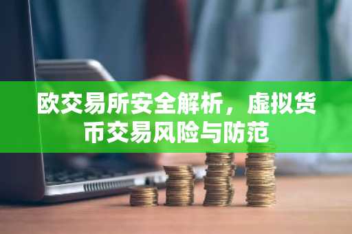 欧交易所安全解析，虚拟货币交易风险与防范