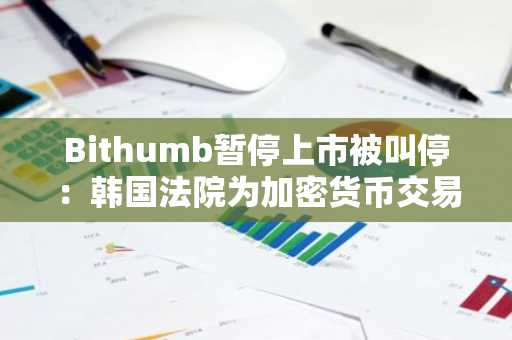Bithumb暂停上市被叫停：韩国法院为加密货币交易所赢得关键胜诉