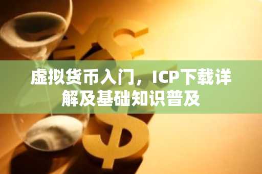 虚拟货币入门，ICP下载详解及基础知识普及