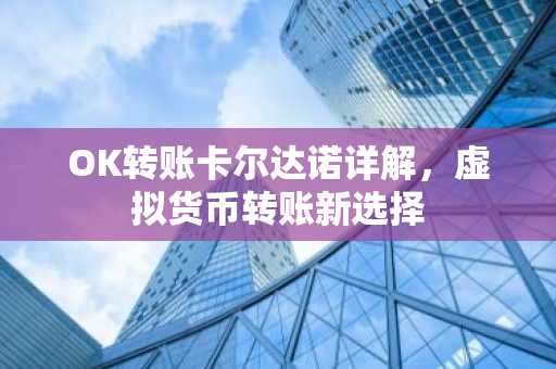 OK转账卡尔达诺详解，虚拟货币转账新选择