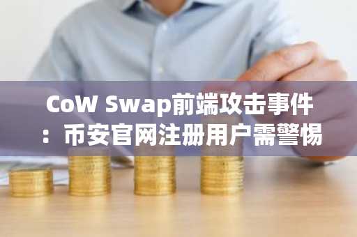 CoW Swap前端攻击事件：币安官网注册用户需警惕交易安全风险