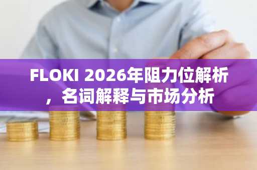 FLOKI 2026年阻力位解析，名词解释与市场分析