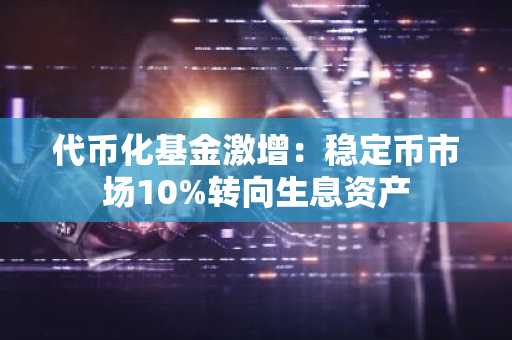 代币化基金激增:稳定币市场10%转向生息资产
