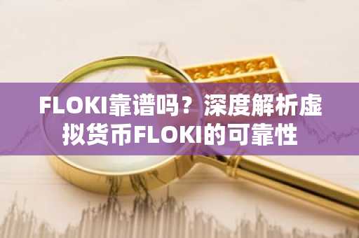 FLOKI靠谱吗？深度解析虚拟货币FLOKI的可靠性