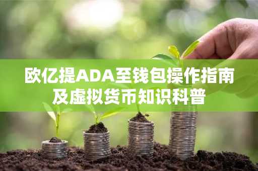 欧亿提ADA至钱包操作指南及虚拟货币知识科普