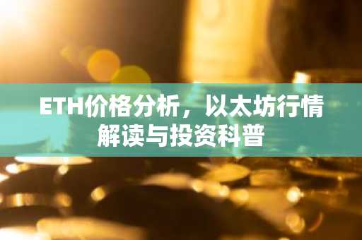 ETH价格分析，以太坊行情解读与投资科普