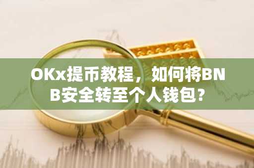 OKx提币教程,如何将BNB安全转至个人钱包?