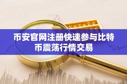 币安官网注册快速参与比特币震荡行情交易