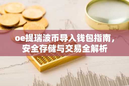 oe提瑞波币导入钱包指南,安全存储与交易全解析
